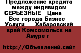 Предложение кредита между индивидом СЕРЬЕЗНЫЕ › Цена ­ 0 - Все города Бизнес » Услуги   . Хабаровский край,Комсомольск-на-Амуре г.
